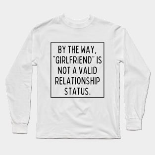 BTW, "girlfriend" is not a valid relationship status. Long Sleeve T-Shirt